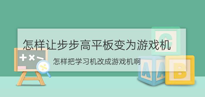 怎样让步步高平板变为游戏机 怎样把学习机改成游戏机啊？